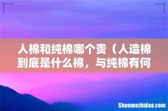 人造棉到底是什么棉，与纯棉有何不同 人棉和纯棉哪个贵