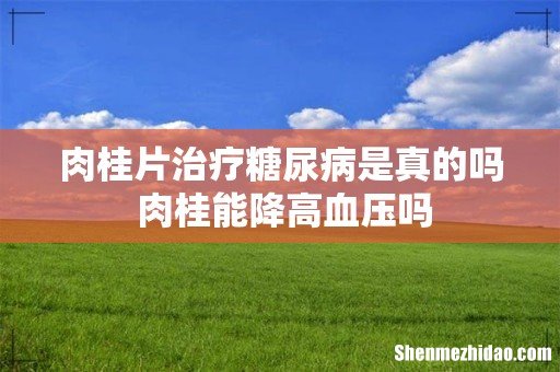 肉桂片治疗糖尿病是真的吗 肉桂能降高血压吗