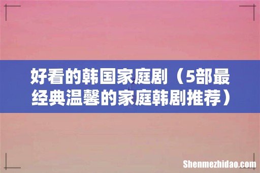 5部最经典温馨的家庭韩剧推荐 好看的韩国家庭剧