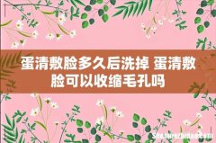 蛋清敷脸多久后洗掉 蛋清敷脸可以收缩毛孔吗