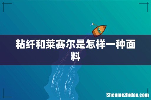粘纤和莱赛尔是怎样一种面料