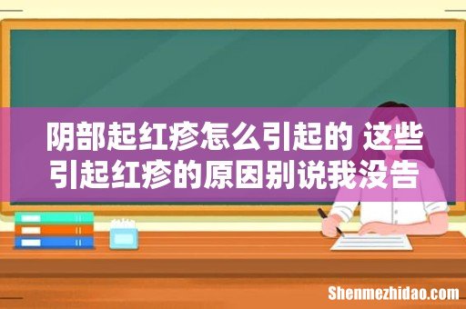 阴部起红疹怎么引起的 这些引起红疹的原因别说我没告诉你