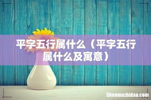 平字五行属什么及寓意 平字五行属什么