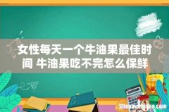女性每天一个牛油果最佳时间 牛油果吃不完怎么保鲜