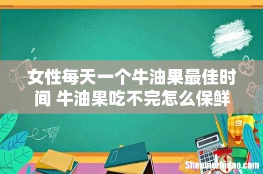女性每天一个牛油果最佳时间 牛油果吃不完怎么保鲜