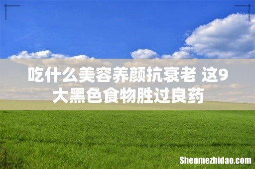 吃什么美容养颜抗衰老 这9大黑色食物胜过良药