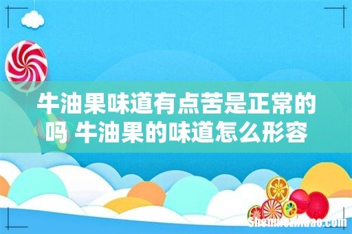 牛油果味道有点苦是正常的吗 牛油果的味道怎么形容