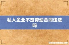私人企业不签劳动合同违法吗