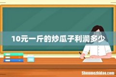 10元一斤的炒瓜子利润多少