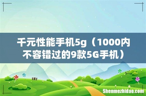 1000内不容错过的9款5G手机 千元性能手机5g