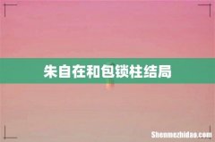 朱自在和包锁柱结局