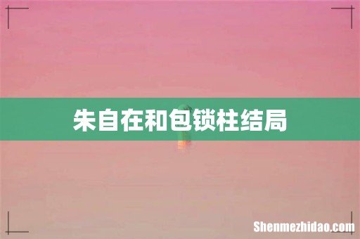 朱自在和包锁柱结局