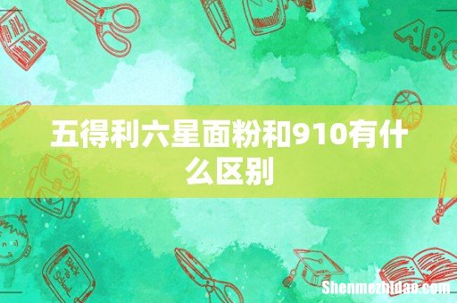 五得利六星面粉和910有什么区别