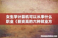薪资高的六种就业方向 女生学计算机可以从事什么职业