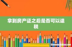拿到房产证之后是否可以退税