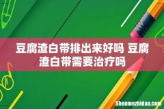 豆腐渣白带排出来好吗 豆腐渣白带需要治疗吗
