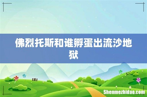 佛烈托斯和谁孵蛋出流沙地狱