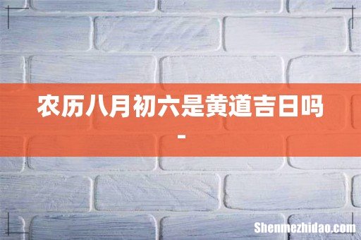 农历八月初六是黄道吉日吗-