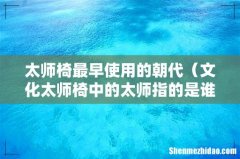文化太师椅中的太师指的是谁 太师椅最早使用的朝代
