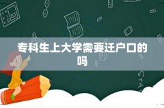 专科生上大学需要迁户口的吗