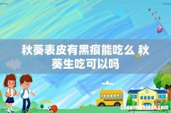 秋葵表皮有黑痕能吃么 秋葵生吃可以吗