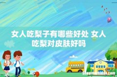 女人吃梨子有哪些好处 女人吃梨对皮肤好吗