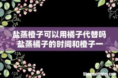 盐蒸橙子可以用橘子代替吗 盐蒸橘子的时间和橙子一样吗