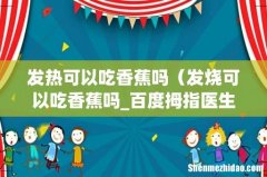 发烧可以吃香蕉吗_百度拇指医生 发热可以吃香蕉吗