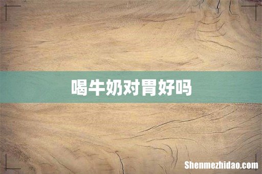 喝牛奶对胃好吗