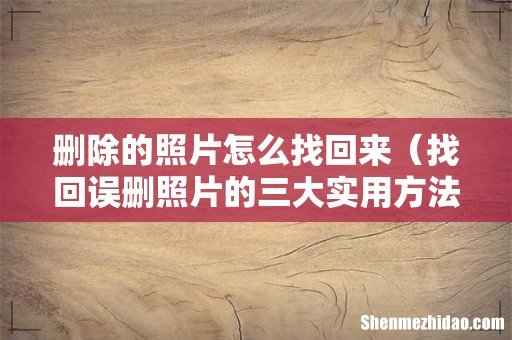 找回误删照片的三大实用方法 删除的照片怎么找回来