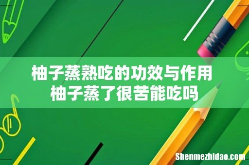 柚子蒸熟吃的功效与作用 柚子蒸了很苦能吃吗