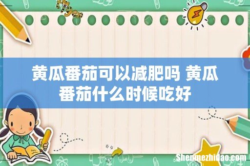 黄瓜番茄可以减肥吗 黄瓜番茄什么时候吃好