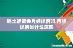 喝土蜂蜜会月经提前吗 月经提前是什么原因
