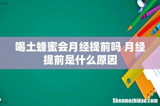 喝土蜂蜜会月经提前吗 月经提前是什么原因