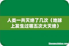 地球上发生过哪五次大灭绝 人类一共灭绝了几次