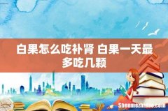 白果怎么吃补肾 白果一天最多吃几颗