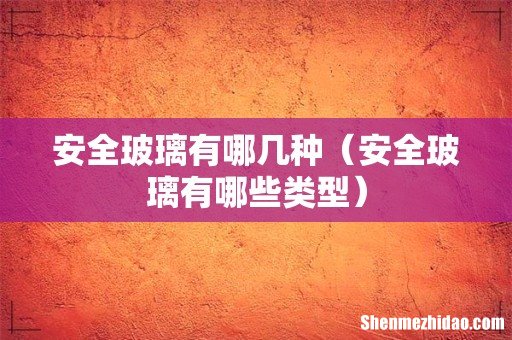 安全玻璃有哪些类型 安全玻璃有哪几种