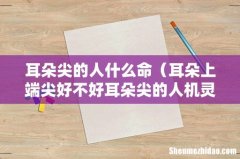 耳朵上端尖好不好耳朵尖的人机灵 耳朵尖的人什么命