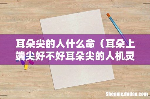 耳朵上端尖好不好耳朵尖的人机灵 耳朵尖的人什么命