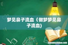 梦见鼻子流血（做梦梦见鼻子流血)