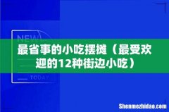 最受欢迎的12种街边小吃 最省事的小吃摆摊