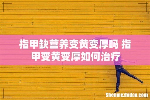 指甲缺营养变黄变厚吗 指甲变黄变厚如何治疗