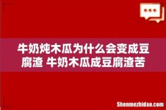 牛奶炖木瓜为什么会变成豆腐渣 牛奶木瓜成豆腐渣苦苦的能吃吗