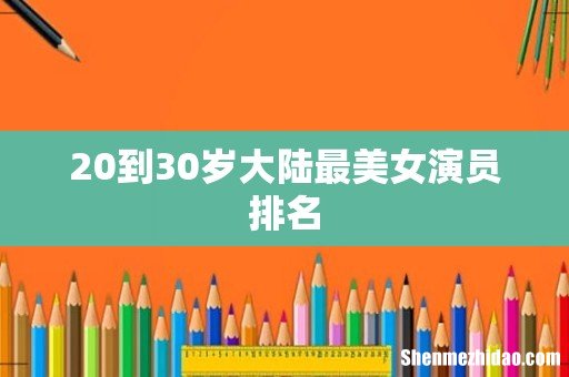 20到30岁大陆最美女演员排名