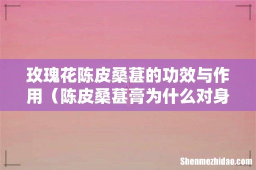 陈皮桑葚膏为什么对身体好 玫瑰花陈皮桑葚的功效与作用