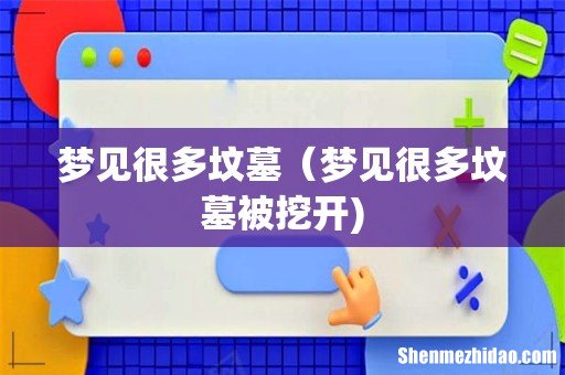 梦见很多坟墓（梦见很多坟墓被挖开)