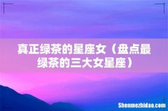 盘点最绿茶的三大女星座 真正绿茶的星座女