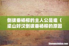梁山好汉倒拔垂杨柳的原因 倒拔垂杨柳的主人公是谁