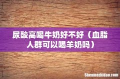 血脂人群可以喝羊奶吗 尿酸高喝牛奶好不好