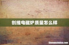 创维电磁炉质量怎么样